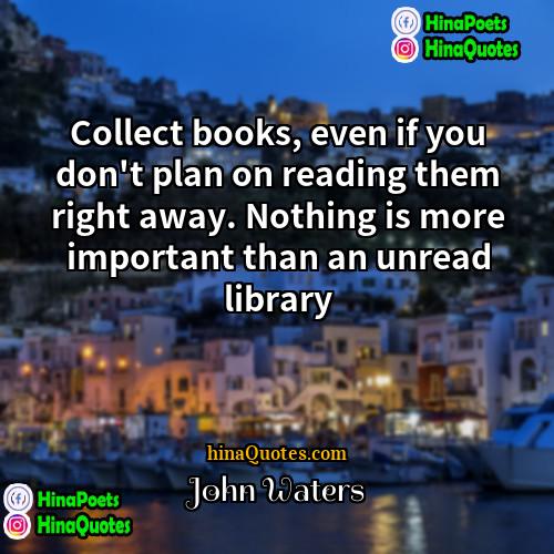 John Waters Quotes | Collect books, even if you don't plan